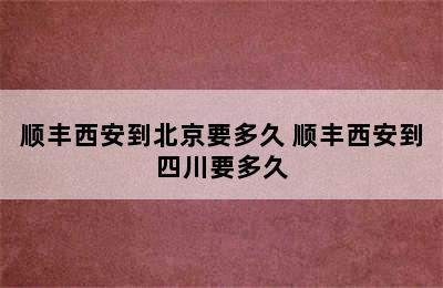 顺丰西安到北京要多久 顺丰西安到四川要多久